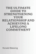 The Ultimate Guide to Strengthening Your Relationship and Achieving a Lifelong Commitment