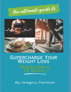The Ultimate Guide to Supercharge Your Weight Loss: Transform in 12 Weeks