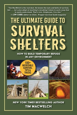 The Ultimate Guide to Survival Shelters: How to Build Temporary Refuge in Any Environment - Macwelch, Timothy