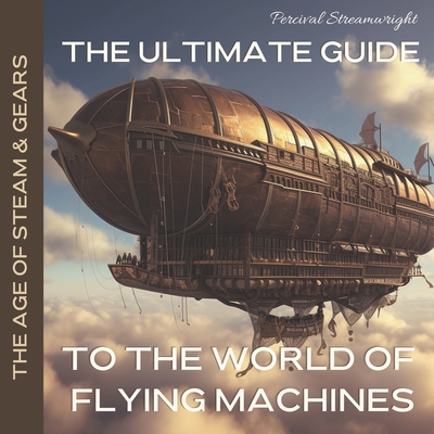 The Ultimate Guide to the World of Flying Machines - Streamwright, Percival