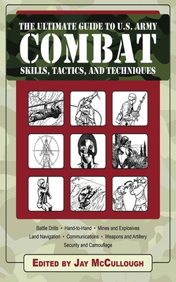 The Ultimate Guide to U.S. Army Combat Skills, Tactics, and Techniques - McCullough, Jay (Editor)