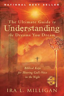 The Ultimate Guide to Understanding the Dreams You Dream: Biblical Keys for Hearing God's Voice in the Night - Milligan, Ira