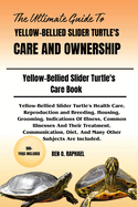 The Ultimate Guide to Yellow-Bellied Slider Turtle's Care and Ownership: Yellow-Bellied Slider Turtle's Health Care, Reproduction and Breeding, Housing, Grooming, Indications Of Illness, Common Illnesses And Their Treatment, Communication, Diet, And Many