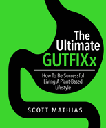 THE ULTIMATE GUTFIXx: How To  Be Successful  Living A Plant Based Lifestyle