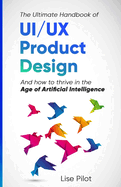 The Ultimate Handbook of UI/UX Product Design: How to Thrive in the Age of Artificial Intelligence