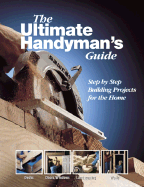 The Ultimate Handyman's Guide: Step by Step Building Projects for the Home