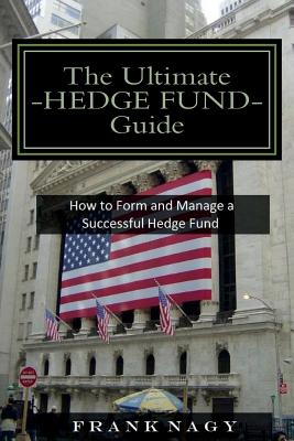 The Ultimate Hedge Fund Guide: How to Form and Manage a Successful Hedge Fund - Nagy, Frank