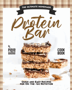 The Ultimate Homemade Protein Bar Cookbook: Quick and Easy Recipes for On-the-Go Nutrition