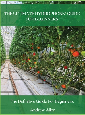 The Ultimate Hydrophonic Guide for Beginners: The definitive guide for beginners. - Allen, Andrew