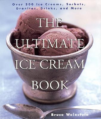 The Ultimate Ice Cream Book: Over 500 Ice Creams, Sorbets, Granitas, Drinks, and More - Weinstein, Bruce
