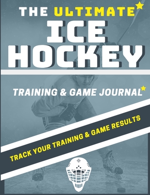 The Ultimate Ice Hockey Training and Game Journal: Record and Track Your Training Game and Season Performance: Perfect for Kids and Teen's: 8.5 x 11-inch x 80 Pages - Publishing Group, The Life Graduate