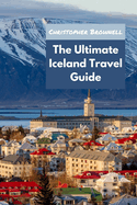 The Ultimate Iceland Travel Guide: Unleashing the Wonders of Iceland for 2023