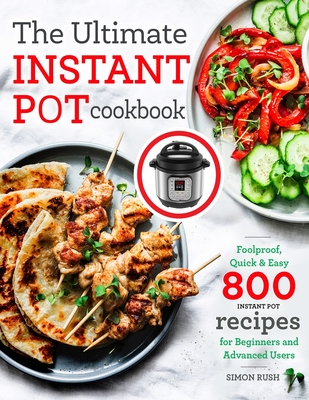 The Ultimate Instant Pot cookbook: Foolproof, Quick & Easy 800 Instant Pot Recipes for Beginners and Advanced Users - Rush, Simon