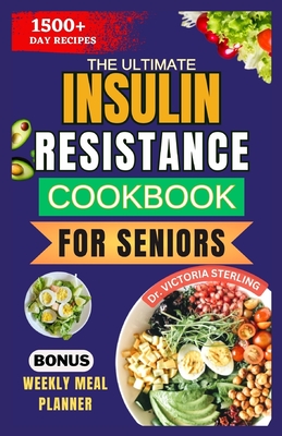 The Ultimate Insulin Resistance Cookbook for Seniors: Nutrient-rich Recipes and Expert Guidance to naturally improve Insulin sensitivity and healthy weight - Sterling, Victoria, Dr.