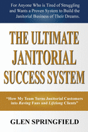 The Ultimate Janitorial Success System: "How My Team Turns Janitorial Customers into Raving Fans and Life Long Clients"
