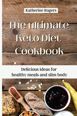 The ultimate Keto Diet Cookbook: Delicious ideas for healthy meals and slim body - Rogers, Katherine