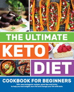 The Ultimate Keto Diet Cookbook for Beginners: 100+ easy ketogenic recipes, quick tips and tricks to help you lose weight, burn fat and change your life with keto