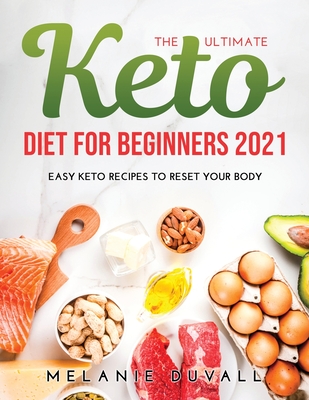 The Ultimate Keto Diet for Beginners 2021: Easy Keto Recipes to Reset Your Body - Duvall, Melanie