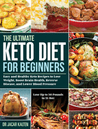 The Ultimate Keto Diet for Beginners: Easy and Healthy Keto Recipes to Lose Weight, Boost Brain Health, Reverse Disease, and Lower Blood Pressure (Lose Up to 30 Pounds in 21-Day)