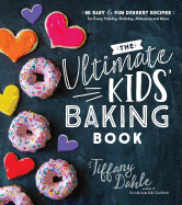The Ultimate Kids' Baking Book: 60 Easy and Fun Dessert Recipes for Every Holiday, Birthday, Milestone and More