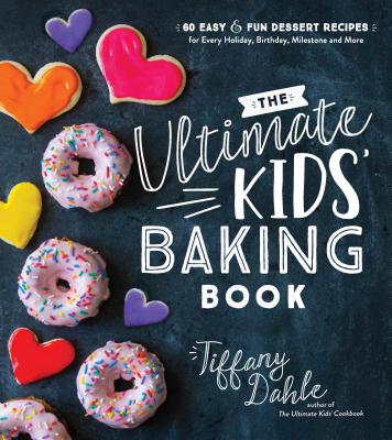 The Ultimate Kids' Baking Book: 60 Easy and Fun Dessert Recipes for Every Holiday, Birthday, Milestone and More - Dahle, Tiffany