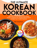 The Ultimate Korean Cookbook: 1500 Days of Scrumptious and Fusion Korean Creations for Varied Preferences to Indulge Your Foodie Passions Full Color Edition