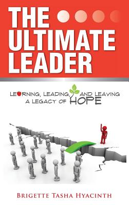The Ultimate Leader: Learning, Leading and Leaving a Legacy of Hope - Hyacinth, Brigette Tasha