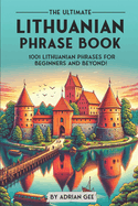 The Ultimate Lithuanian Phrase Book: 1001 Lithuanian Phrases for Beginners and Beyond!