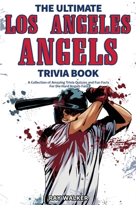 The Ultimate Los Angeles Angels Trivia Book: A Collection of Amazing Trivia Quizzes and Fun Facts for Die-Hard Angels Fans! - Walker, Ray