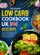 The Ultimate Low Carb Cookbook UK: 1500 Days of Irresistible No-Sugar Added Dishes for Effortlessly Adopting a Carb-Conscious Lifestyle. Unveil a 28-Day Meal Guide for Seamless Navigation