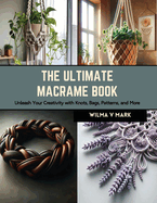 The Ultimate Macrame Book: Unleash Your Creativity with Knots, Bags, Patterns, and More