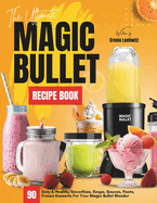 The Ultimate Magic Bullet Recipe Book: 90 Easy & Healthy Smoothies, Soups, Sauces, Pasta, Frozen Desserts For Your Magic Bullet Blender