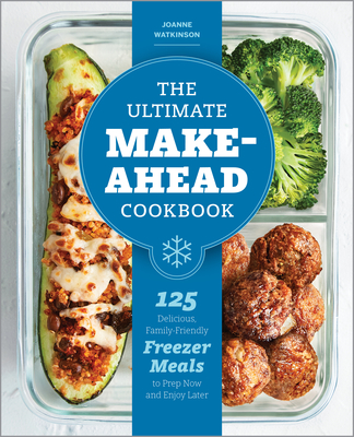 The Ultimate Make-Ahead Cookbook: 125 Delicious, Family-Friendly Freezer Meals to Prep Now and Enjoy Later - Watkinson, Joanne