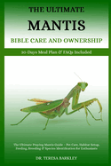 The Ultimate Mantis Bible Care and Ownership: The Ultimate Praying Mantis Guide - Pet Care, Habitat Setup, Feeding, Breeding & Species Identification for Enthusiasts