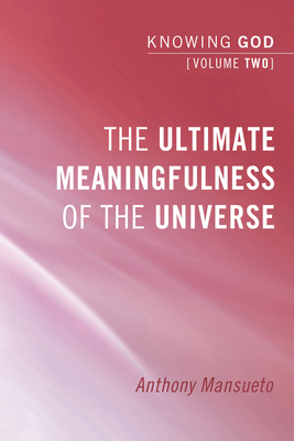 The Ultimate Meaningfulness of the Universe: Knowing God, Volume 2 - Mansueto, Anthony E