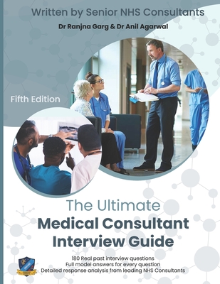 The Ultimate Medical Consultant Interview Guide: Fifth Edition. Over 180 Real Interview Questions Answered with Full Model Responses and Analysis, by Senior NHS Consultants, Practice on Clinical Governance, Teaching, Management, and COVID-19 - Garg, Ranjna, Dr., and Agarwal, Anil, Dr. (Contributions by), and Patni, Shalini, Ms.