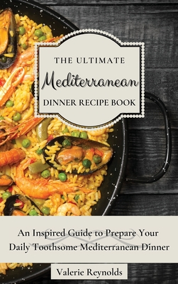 The Ultimate Mediterranean Dinner Recipe Book: An Inspired Guide to Prepare Your Daily Toothsome Mediterranean Dinner - Reynolds, Valerie