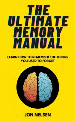 The Ultimate Memory Manual: Learn How to Remember the Things You Used to Forget With the Memory Palace Technique - Nelsen, Jon