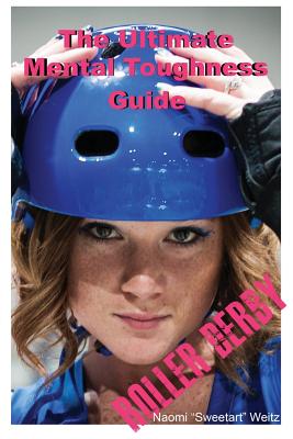 The Ultimate Mental Toughness Guide: Roller Derby - Weitz, Naomi "sweetart"