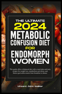The Ultimate Metabolic Confusion Diet for Endomorph Women: This guide offers a balanced diet with a meal plan and tasty recipes for weight loss, metabolism activation, and fitness goal achievement from breakfast to dinner.