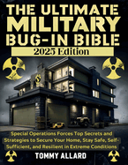 The Ultimate Military Bug in Bible: Special Operations Forces Top Secrets and Strategies to Secure Your Home, Stay Safe, Self-Sufficient, and Resilient in Extreme Conditions