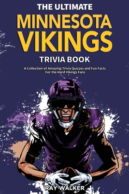 The Ultimate Minnesota Vikings Trivia Book: A Collection of Amazing Trivia Quizzes and Fun Facts for Die-Hard Vikings Fans! - Walker, Ray