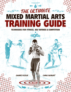 The Ultimate Mixed Martial Arts Training Guide: Techniques for Fitness, Self Defense, & Competition