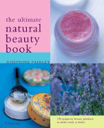 The Ultimate Natural Beauty Book: 100 Organic Beauty Products to Make and Use Easily at Home