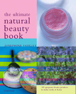 The Ultimate Natural Beauty Guide: 100 Organic Beauty Products to Make and Use Easily at Home