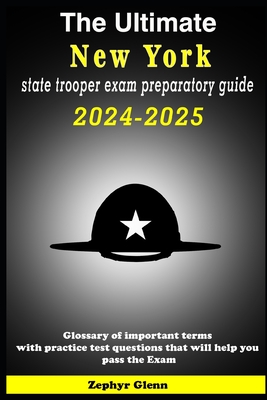 The Ultimate New York state trooper exam preparatory guide 2024-2025: Glossary of important terms with practice test questions that will help you pass the Exam - Glenn, Zephyr