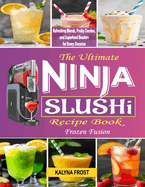 The Ultimate Ninja Slushi Recipe Book: Frozen Fusion: Refreshing Blends, Fruity Combos, and Superfood Boosters for Every Occasion