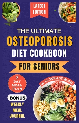 The Ultimate Osteoporosis Diet Cookbook for Seniors: Delicious and Nutrient-Rich Recipes to naturally Combat Osteoporosis and Promote Bone Health for older people - Sterling, Victoria, Dr.