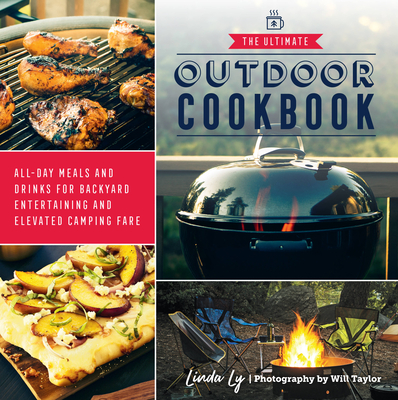 The Ultimate Outdoor Cookbook: All-Day Meals and Drinks for Backyard Entertaining and Elevated Camping Fare - Ly, Linda