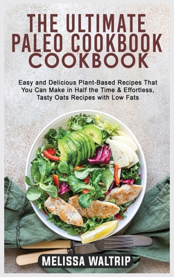 The Ultimate Paleo Cookbook: Easy and Delicious Plant-Based Recipes That You Can Make in Half the Time & Effortless, Tasty Oats Recipes with Low Fats - Waltrip, Melissa